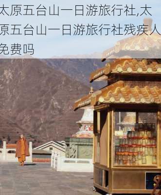 太原五台山一日游旅行社,太原五台山一日游旅行社残疾人免费吗