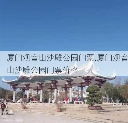 厦门观音山沙雕公园门票,厦门观音山沙雕公园门票价格