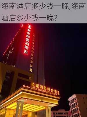 海南酒店多少钱一晚,海南酒店多少钱一晚?