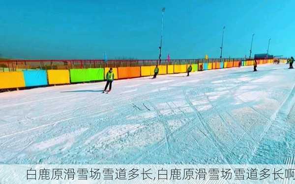 白鹿原滑雪场雪道多长,白鹿原滑雪场雪道多长啊