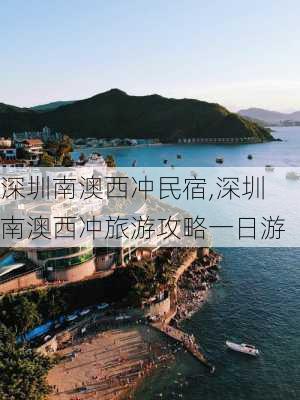 深圳南澳西冲民宿,深圳南澳西冲旅游攻略一日游