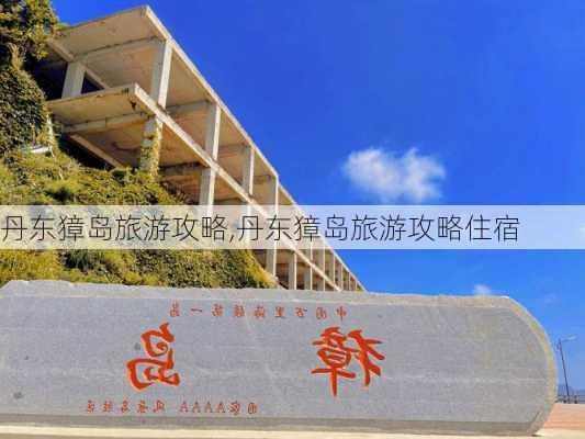 丹东獐岛旅游攻略,丹东獐岛旅游攻略住宿