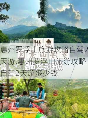惠州罗浮山旅游攻略自驾2天游,惠州罗浮山旅游攻略自驾2天游多少钱