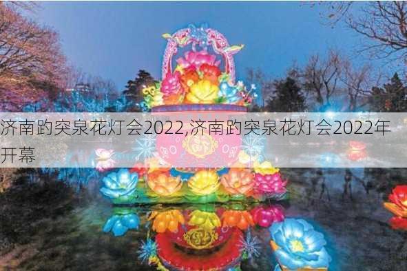 济南趵突泉花灯会2022,济南趵突泉花灯会2022年开幕