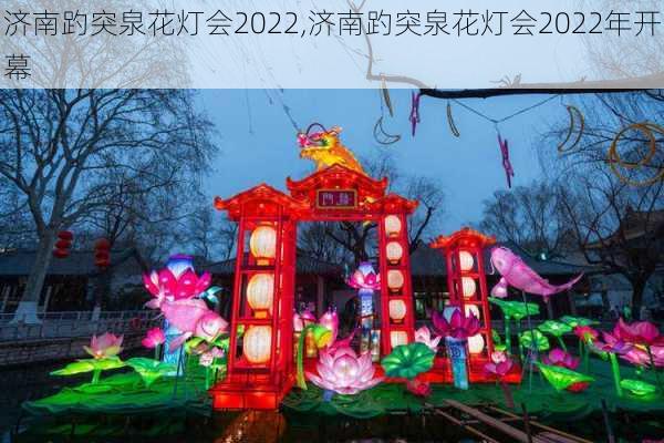 济南趵突泉花灯会2022,济南趵突泉花灯会2022年开幕