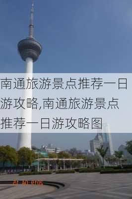 南通旅游景点推荐一日游攻略,南通旅游景点推荐一日游攻略图