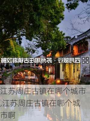 江苏周庄古镇在哪个城市,江苏周庄古镇在哪个城市啊