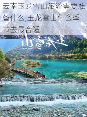 云南玉龙雪山旅游需要准备什么,玉龙雪山什么季节去最合适