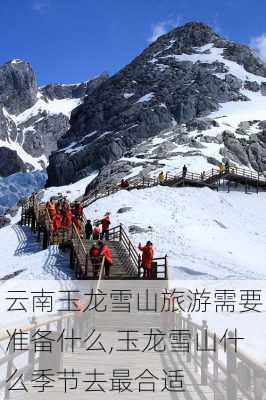 云南玉龙雪山旅游需要准备什么,玉龙雪山什么季节去最合适