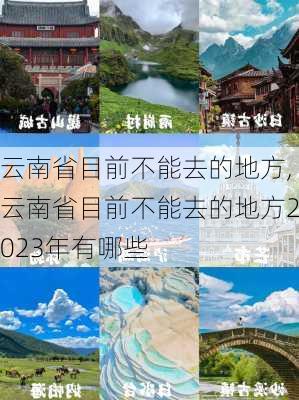 云南省目前不能去的地方,云南省目前不能去的地方2023年有哪些