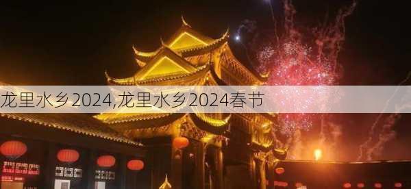 龙里水乡2024,龙里水乡2024春节