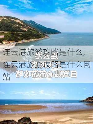 连云港旅游攻略是什么,连云港旅游攻略是什么网站