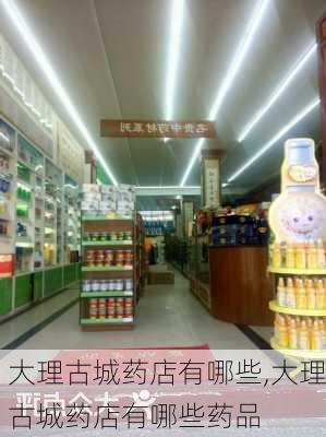 大理古城药店有哪些,大理古城药店有哪些药品