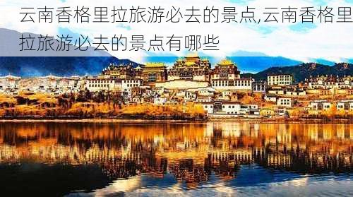 云南香格里拉旅游必去的景点,云南香格里拉旅游必去的景点有哪些