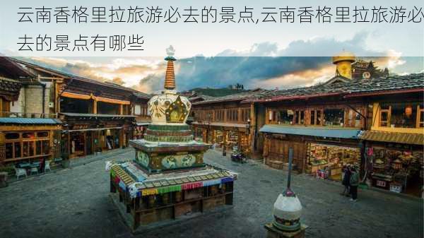 云南香格里拉旅游必去的景点,云南香格里拉旅游必去的景点有哪些