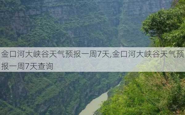 金口河大峡谷天气预报一周7天,金口河大峡谷天气预报一周7天查询