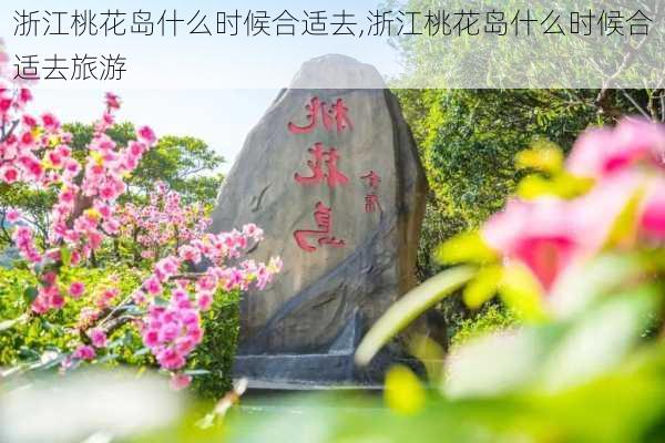 浙江桃花岛什么时候合适去,浙江桃花岛什么时候合适去旅游