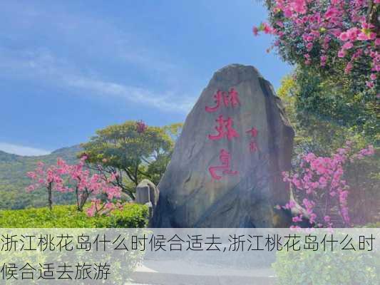 浙江桃花岛什么时候合适去,浙江桃花岛什么时候合适去旅游