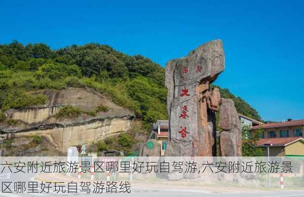 六安附近旅游景区哪里好玩自驾游,六安附近旅游景区哪里好玩自驾游路线