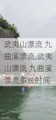 武夷山漂流 九曲溪漂流,武夷山漂流 九曲溪漂流多长时间