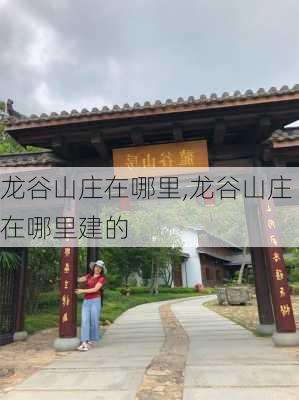 龙谷山庄在哪里,龙谷山庄在哪里建的