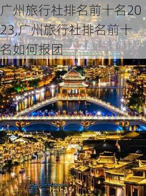 广州旅行社排名前十名2023,广州旅行社排名前十名如何报团