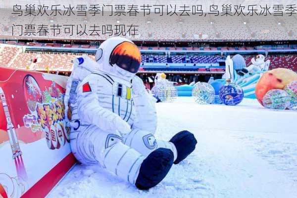 鸟巢欢乐冰雪季门票春节可以去吗,鸟巢欢乐冰雪季门票春节可以去吗现在