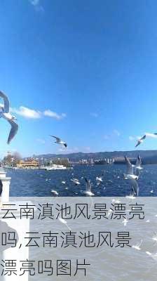 云南滇池风景漂亮吗,云南滇池风景漂亮吗图片