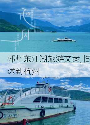 郴州东江湖旅游文案,临沭到杭州