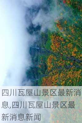 四川瓦屋山景区最新消息,四川瓦屋山景区最新消息新闻