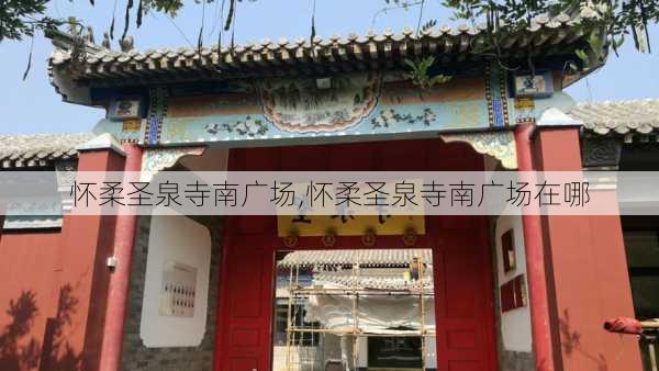 怀柔圣泉寺南广场,怀柔圣泉寺南广场在哪