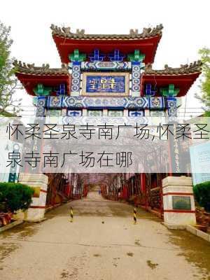 怀柔圣泉寺南广场,怀柔圣泉寺南广场在哪