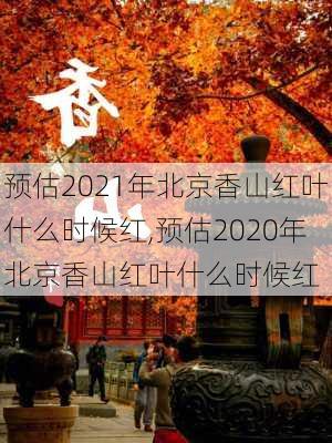 预估2021年北京香山红叶什么时候红,预估2020年北京香山红叶什么时候红