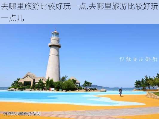 去哪里旅游比较好玩一点,去哪里旅游比较好玩一点儿