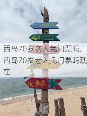 西岛70岁老人免门票吗,西岛70岁老人免门票吗现在