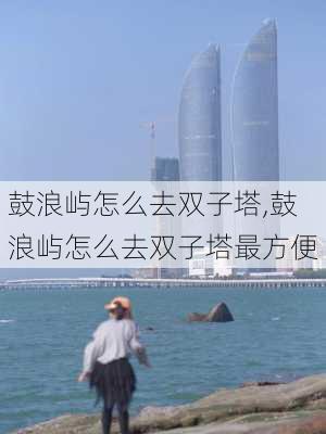 鼓浪屿怎么去双子塔,鼓浪屿怎么去双子塔最方便