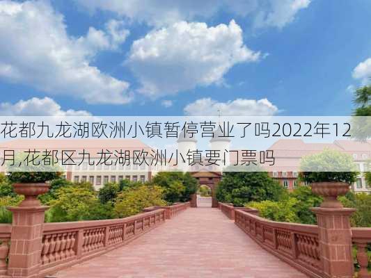 花都九龙湖欧洲小镇暂停营业了吗2022年12月,花都区九龙湖欧洲小镇要门票吗