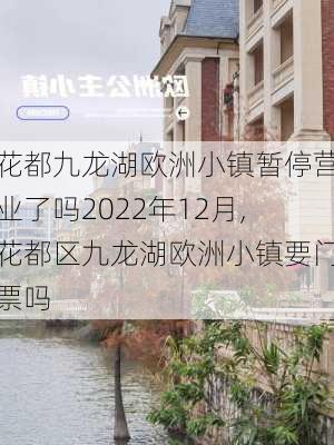 花都九龙湖欧洲小镇暂停营业了吗2022年12月,花都区九龙湖欧洲小镇要门票吗