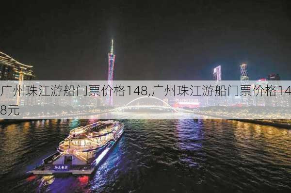 广州珠江游船门票价格148,广州珠江游船门票价格148元