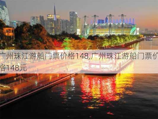 广州珠江游船门票价格148,广州珠江游船门票价格148元