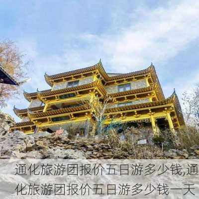 通化旅游团报价五日游多少钱,通化旅游团报价五日游多少钱一天