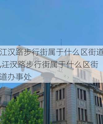 江汉路步行街属于什么区街道,江汉路步行街属于什么区街道办事处