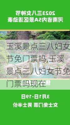 玉溪景点三八妇女节免门票吗,玉溪景点三八妇女节免门票吗现在