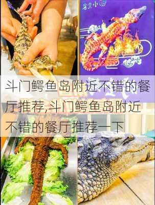 斗门鳄鱼岛附近不错的餐厅推荐,斗门鳄鱼岛附近不错的餐厅推荐一下