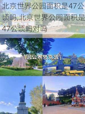 北京世界公园面积是47公顷吗,北京世界公园面积是47公顷吗对吗