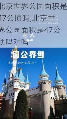 北京世界公园面积是47公顷吗,北京世界公园面积是47公顷吗对吗