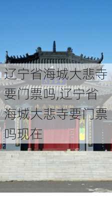 辽宁省海城大悲寺要门票吗,辽宁省海城大悲寺要门票吗现在