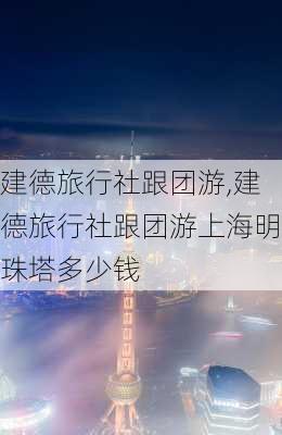 建德旅行社跟团游,建德旅行社跟团游上海明珠塔多少钱