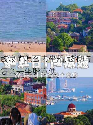 鼓浪屿怎么去坐船,鼓浪屿怎么去坐船方便