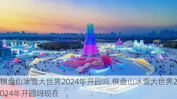 棋盘山冰雪大世界2024年开园吗,棋盘山冰雪大世界2024年开园吗现在